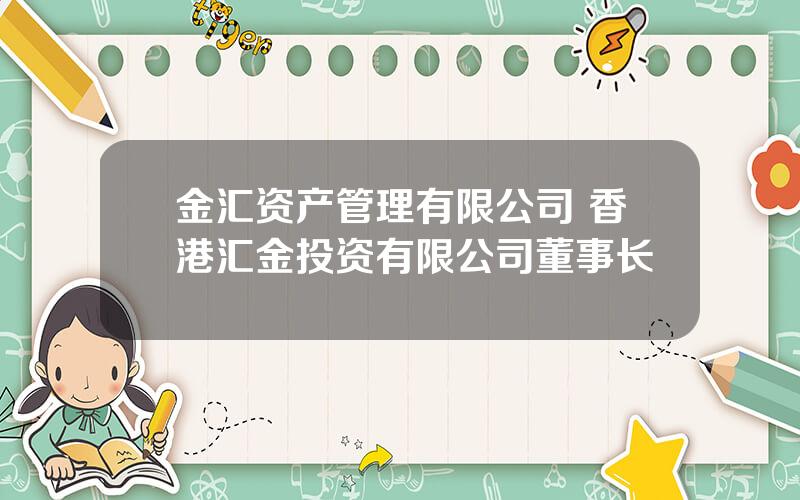 金汇资产管理有限公司 香港汇金投资有限公司董事长